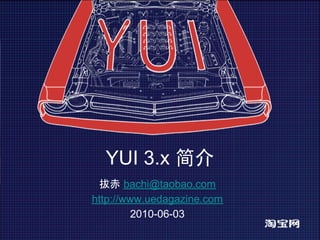 YUI 3.x 简介
 拔赤 bachi@taobao.com
http://www.uedagazine.com
         2010-06-03
 