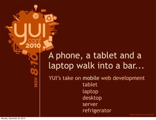 A phone, a tablet and a
                            laptop walk into a bar...
                            YUI’s take on mobile web development
                                          tablet
                                          laptop
                                          desktop
                                          server
                                          refrigerator
Monday, December 20, 2010
 