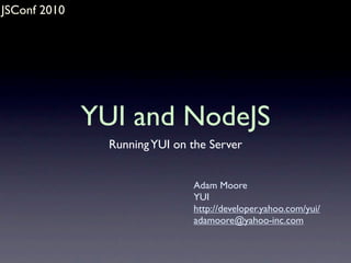 JSConf 2010




              YUI and NodeJS
                Running YUI on the Server


                               Adam Moore
                               YUI
                               http://developer.yahoo.com/yui/
                               adamoore@yahoo-inc.com
 