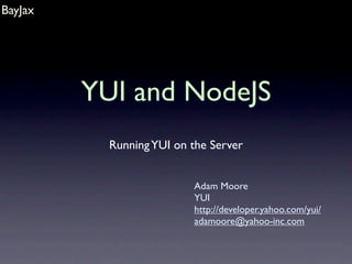 BayJax




         YUI and NodeJS
           Running YUI on the Server


                          Adam Moore
                          YUI
                          http://developer.yahoo.com/yui/
                          adamoore@yahoo-inc.com
 