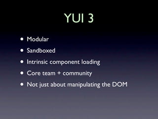 YUI 3
• Modular
• Sandboxed
• Intrinsic component loading
• Core team + community
• Not just about manipulating the DOM
 