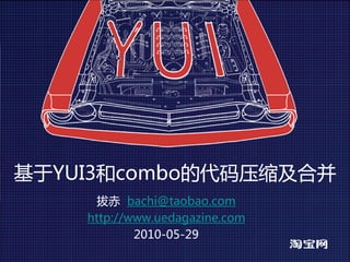 基于YUI3和combo的代码压缩及合并
      拔赤 bachi@taobao.com
    http://www.uedagazine.com
            2010-05-29
 