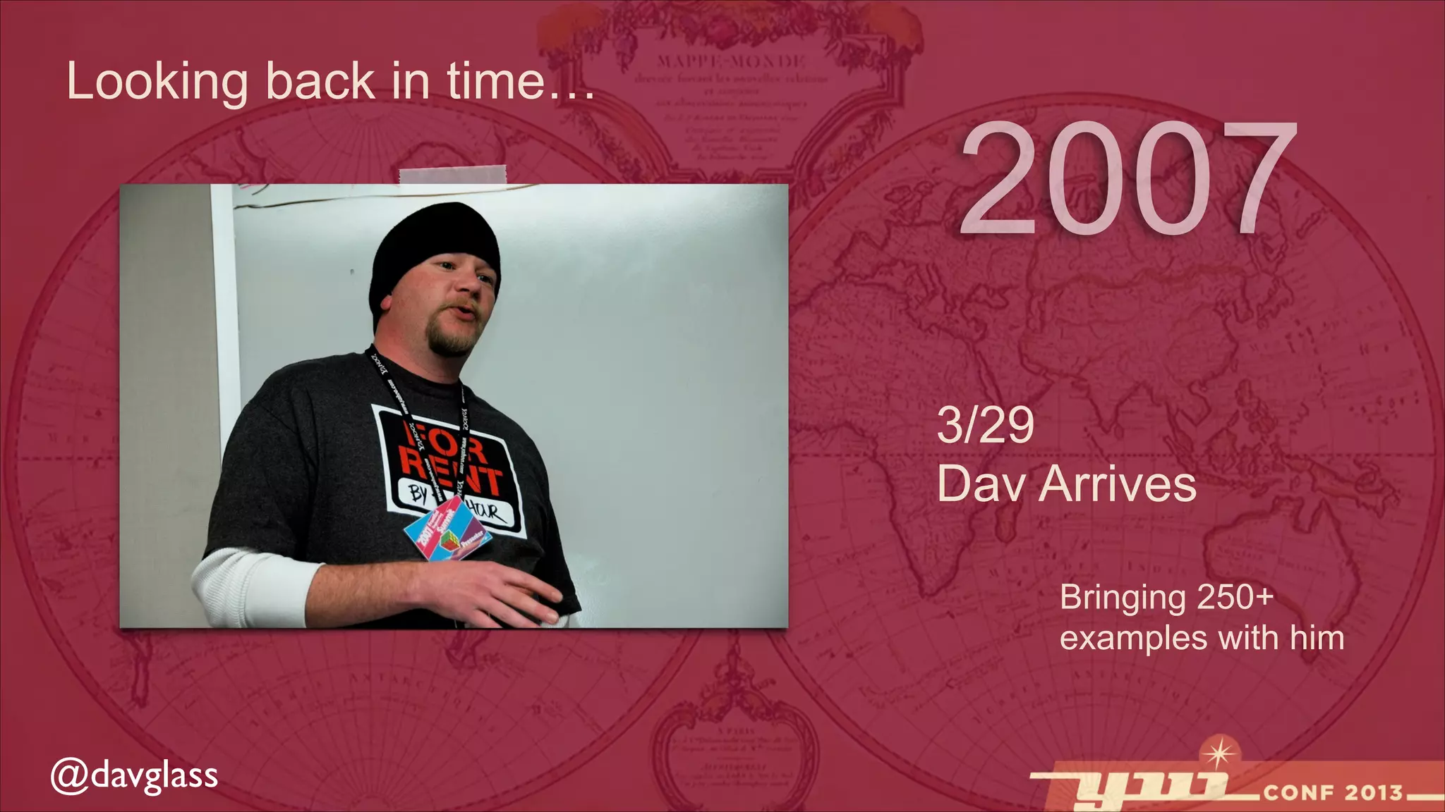 Looking back in time…

2007
3/29
Dav Arrives
Bringing 250+
examples with him

@davglass

 