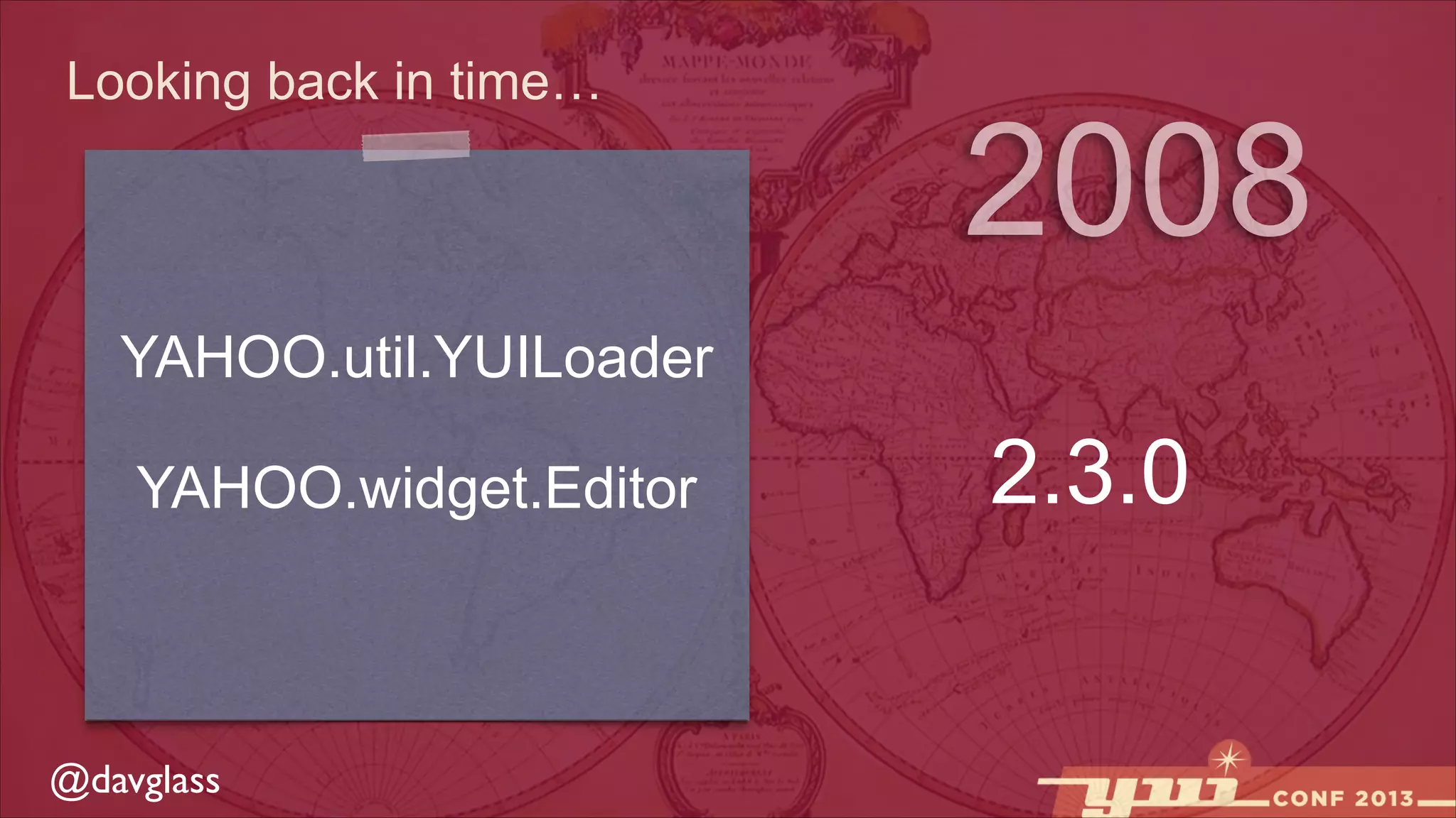 Looking back in time…

2008

YAHOO.util.YUILoader
YAHOO.widget.Editor

@davglass

2.3.0

 