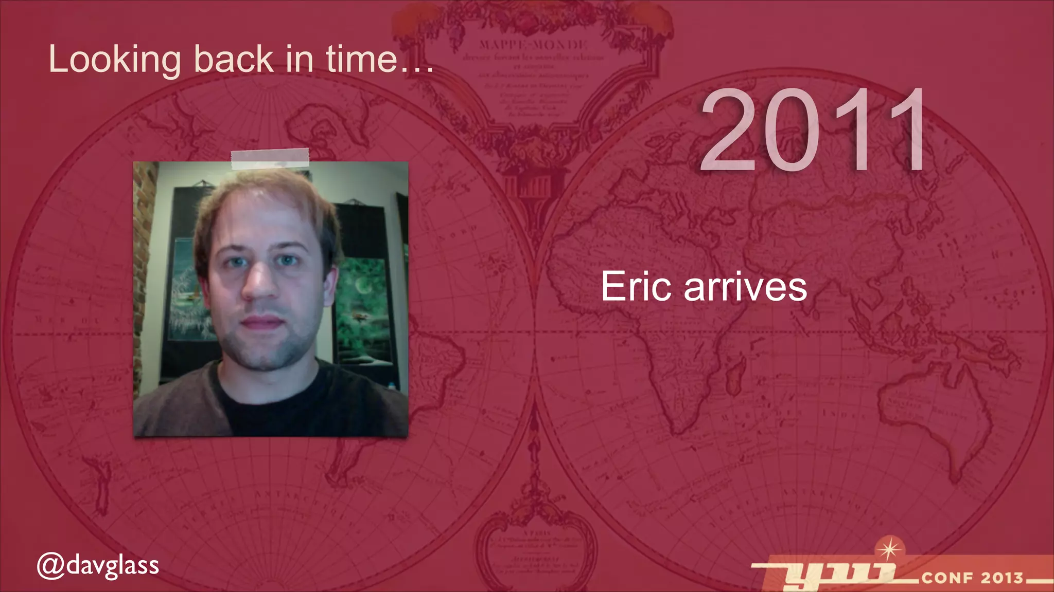 Looking back in time…

2011
Eric arrives

@davglass

 