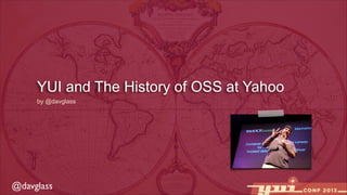 YUI and The History of OSS at Yahoo
by @davglass

@davglass

 