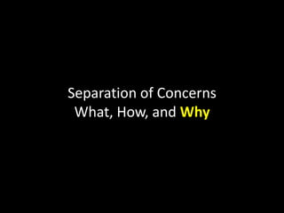 Separation of Concerns
What, How, and Why

 
