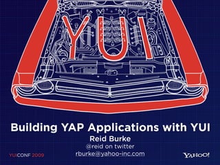 YUICONF 2009
@reid on twitter
rburke@yahoo-inc.com
Reid Burke
Building YAP Applications with YUI
 