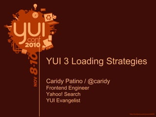 YUI 3 Loading Strategies
Caridy Patino / @caridy
Frontend Engineer
Yahoo! Search
YUI Evangelist
 