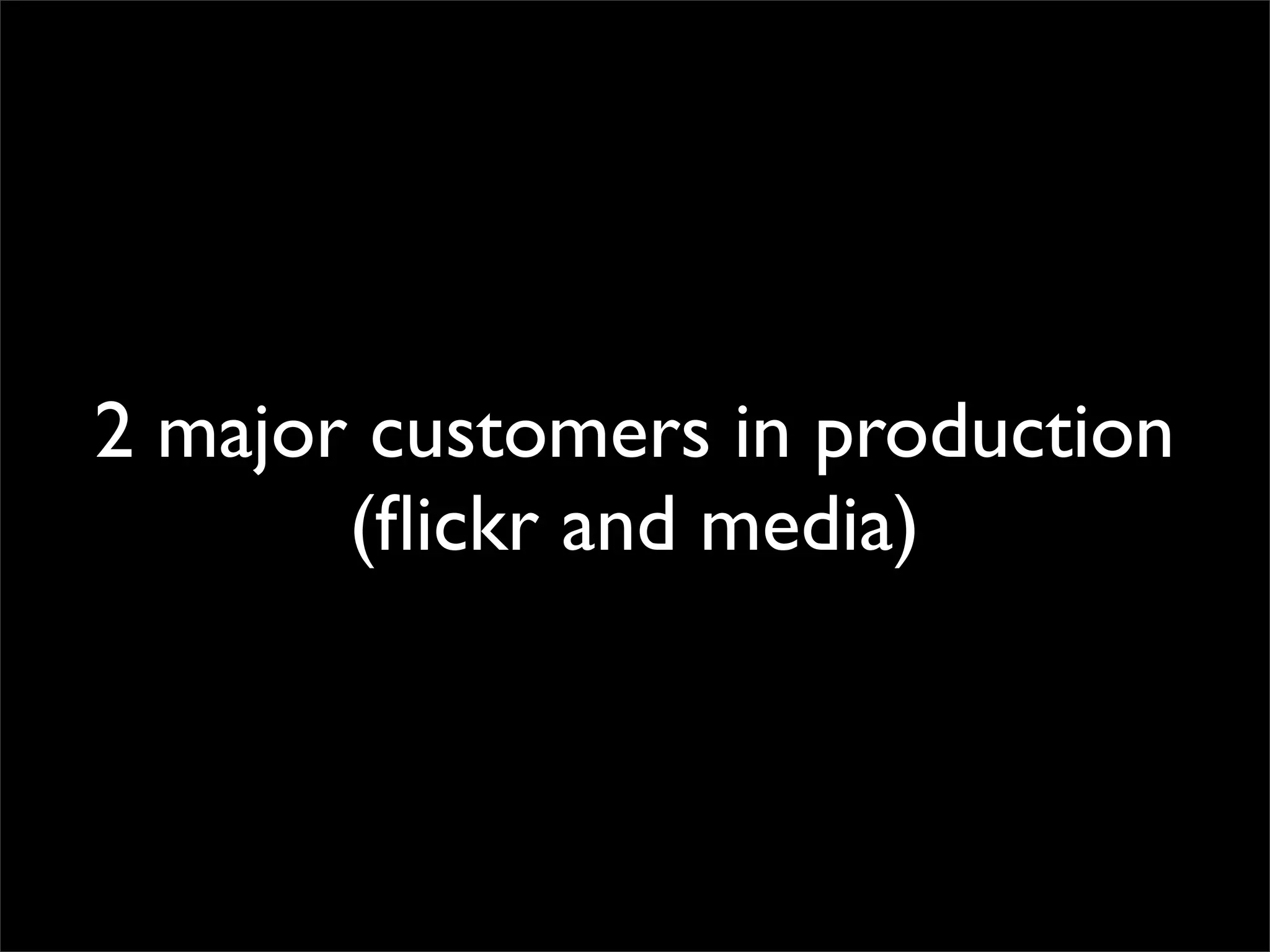 2 major customers in production
(ﬂickr and media)

 