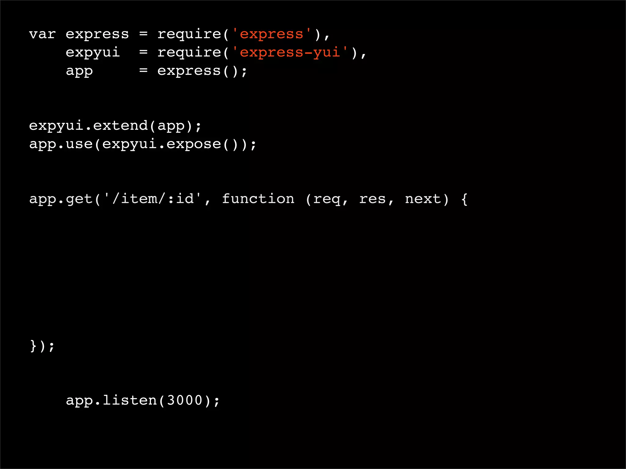 var express = require('express'),
expyui = require('express-yui'),
app
= express();
 
expyui.extend(app);
app.use(expyui.expose());

app.get('/item/:id', function (req, res, next) {

});

app.listen(3000);

 