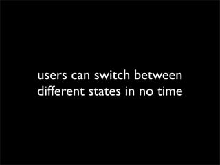 users can switch between
different states in no time

 
