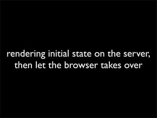 rendering initial state on the server,
then let the browser takes over

 