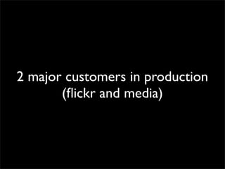 2 major customers in production
(ﬂickr and media)

 