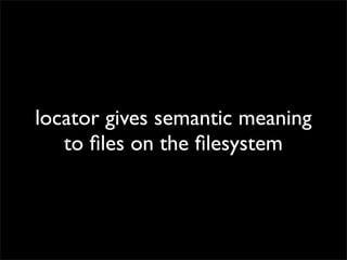 locator gives semantic meaning
to ﬁles on the ﬁlesystem

 