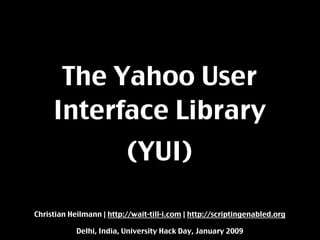 The Yahoo User
     Interface Library
                          (YUI)

Christian Heilmann | http://wait-till-i.com | http://scriptingenabled.org

            Delhi, India, University Hack Day, January 2009
 