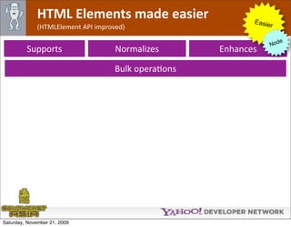 HTML Elements made easier                      Easie
              (HTMLElement API improved)                          r

                                                                        e
                                                                     Nod
         Supports                    Normalizes       Enhances

                                     Bulk operaOons




Saturday, November 21, 2009
 