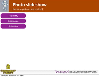 Photo slideshow
              (because pictures are pre*eh)

        The HTML

        Datasource

         Animation




Saturday, November 21, 2009
 