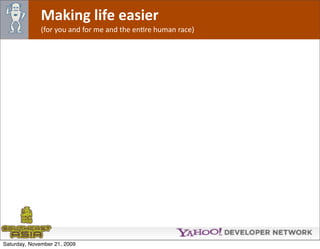 Making life easier
              (for you and for me and the enOre human race)




Saturday, November 21, 2009
 