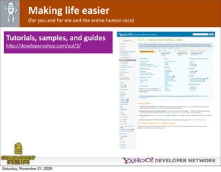 Making life easier
              (for you and for me and the enOre human race)


  Tutorials, samples, and guides
  h*p://developer.yahoo.com/yui/3/




Saturday, November 21, 2009
 