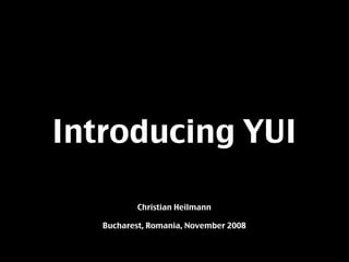 Introducing YUI

           Christian Heilmann

   Bucharest, Romania, November 2008
 
