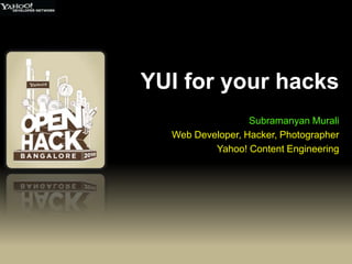 YUI for your hacks Subramanyan Murali Web Developer, Hacker, Photographer Yahoo! Content Engineering 