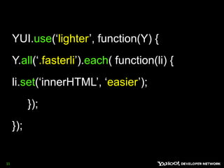 YUI.use(‘lighter’, function(Y) { Y.all(‘.fasterli’).each( function(li) {  li.set(‘innerHTML’, ‘easier’);      }); });11