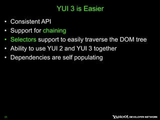 YUI 3 is Easier Consistent APISupport for chaining Selectors support to easily traverse the DOM treeAbility to use YUI 2 and YUI 3 togetherDependencies are self populating 15