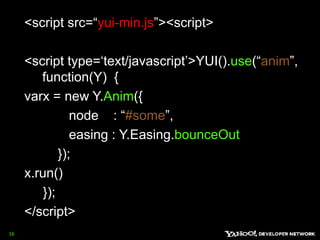<script src=“yui-min.js”> <script> <script type=‘text/javascript’> YUI().use(“anim”, function(Y)  {varx = new Y.Anim({            node    : “#some”,                            easing : Y.Easing.bounceOut         });x.run()     }); </script> 16
