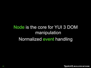 Node is the core for YUI 3 DOM manipulationNormalized event handling17