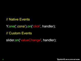 18// Native EventsY.one(‘.cona’).on(‘click’, handler);// Custom Eventsslider.on(‘valueChange’, handler);