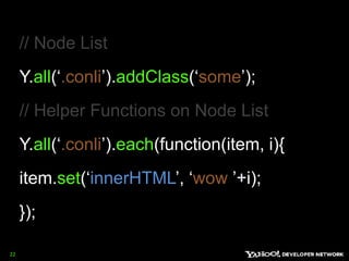22// Node ListY.all(‘.conli’).addClass(‘some’);// Helper Functions on Node ListY.all(‘.conli’).each(function(item, i){item.set(‘innerHTML’, ‘wow ’+i);});