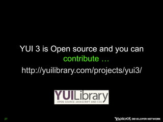 YUI 3 is Open source and you can contribute …http://yuilibrary.com/projects/yui3/ 27