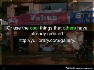 Or use the cool things that others have already created …http://yuilibrary.com/gallery/30