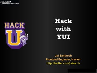 Jai Santhosh Frontend Engineer, Hacker http://twitter.com/jaisanth Hack with YUI 