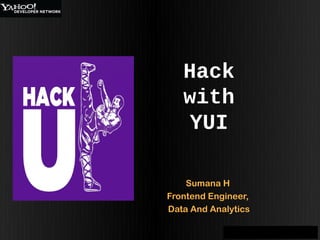 Hack
   with
   YUI

    Sumana H
Frontend Engineer,
Data And Analytics
 