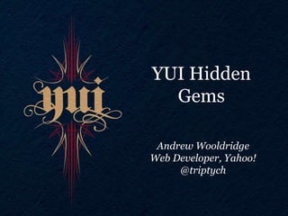 YUI Hidden
  Gems

 Andrew Wooldridge
Web Developer, Yahoo!
     @triptych
 
