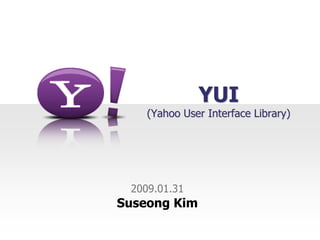 YUI
    (Yahoo User Interface Library)




 2009.01.31
Suseong Kim
 