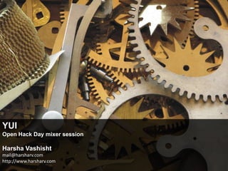 YUI Open Hack Day mixer session Harsha Vashisht mail@harsharv.comhttp://www.harsharv.com 