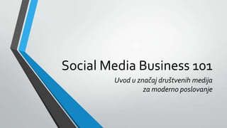 Social Media Business 101
Uvod u značaj društvenih medija
za moderno poslovanje
 