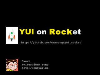 YUI on Rocket
http://github.com/camsong/yui.rocket
Camel
twiter:@cam_song
http://rubyer.me
 