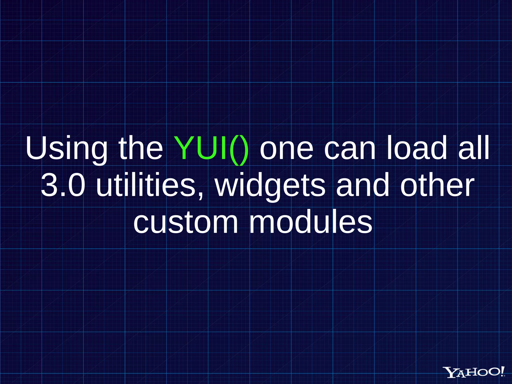 Using the YUI() one can load all 3.0 utilities, widgets and other custom modules 