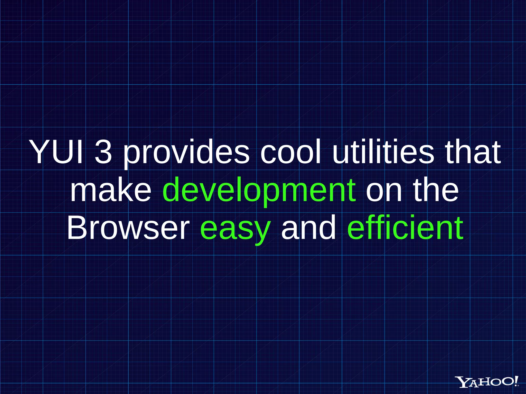 YUI 3 provides cool utilities that make development on the Browser easy and efficient 
