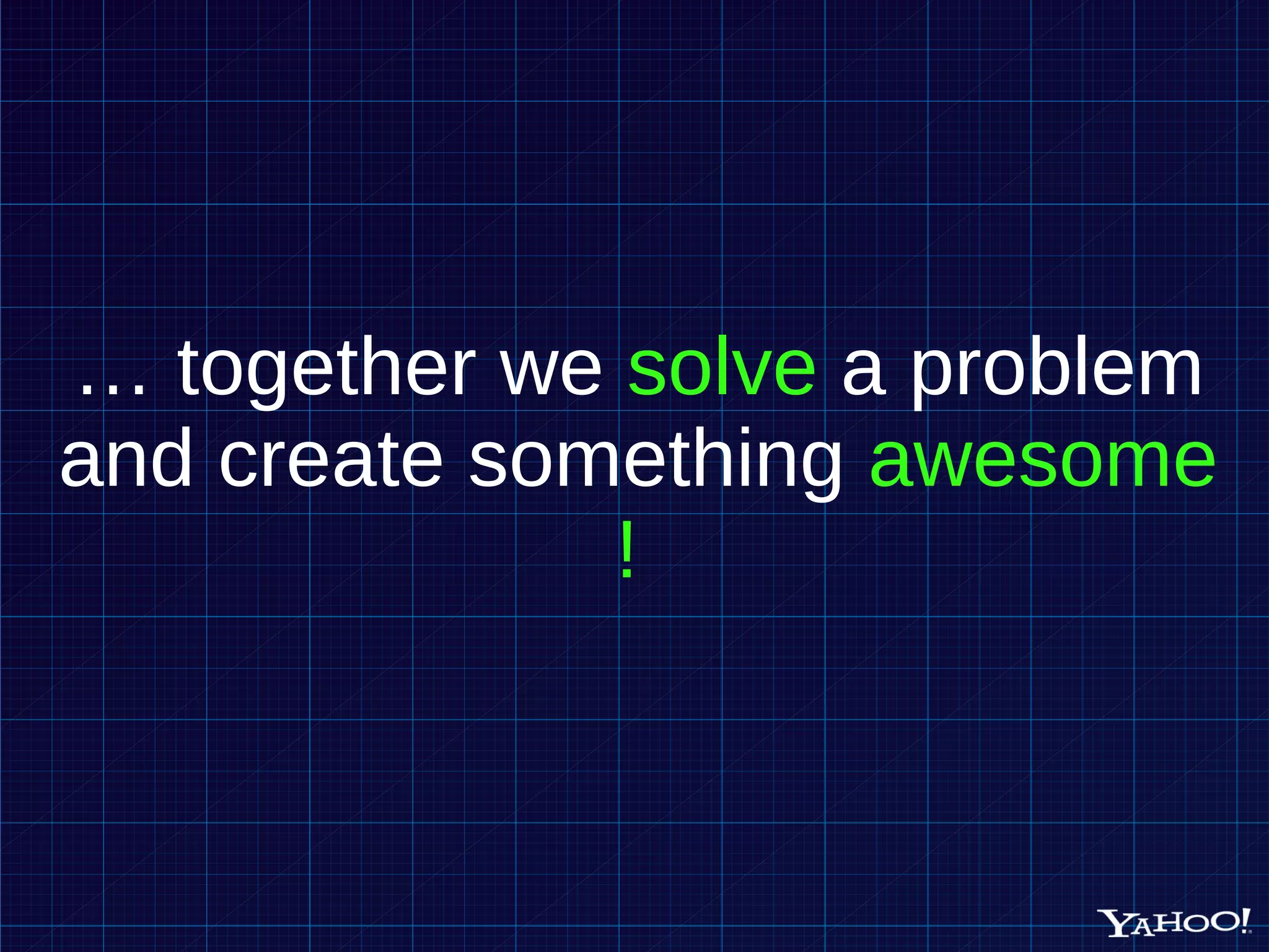 … together we solve a problem and create something awesome ! 