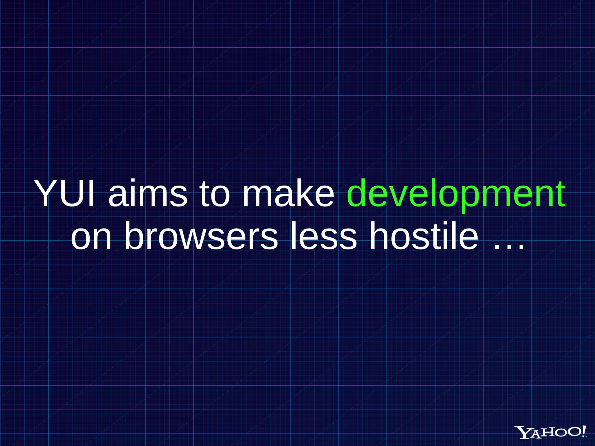 YUI aims to make development on browsers less hostile … 