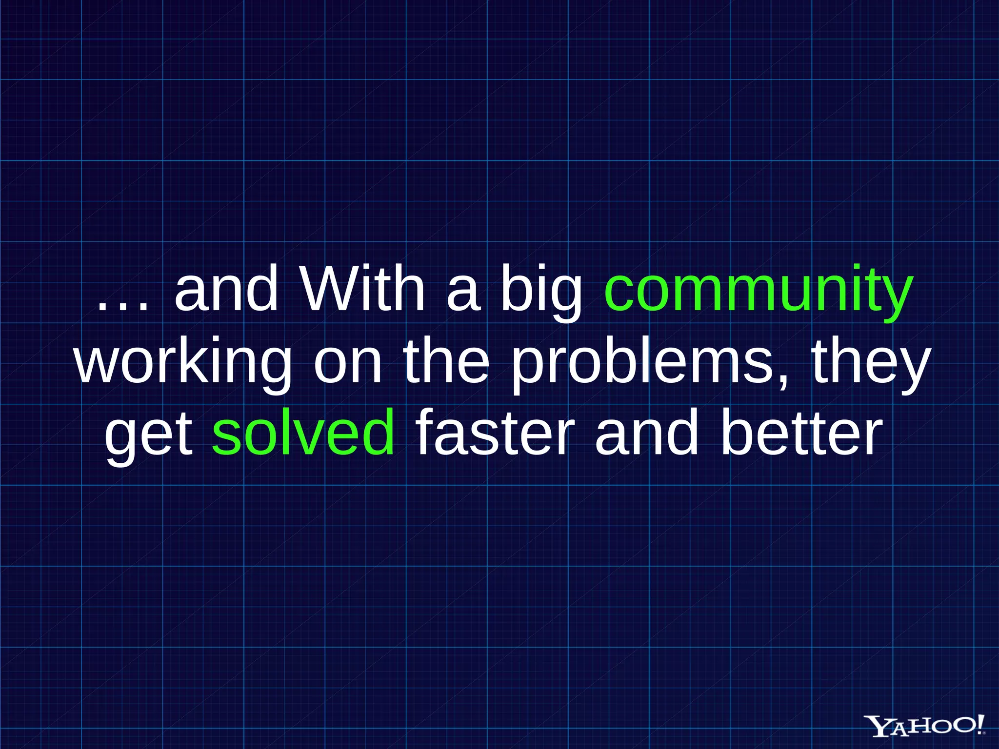 … and With a big community working on the problems, they get solved faster and better 