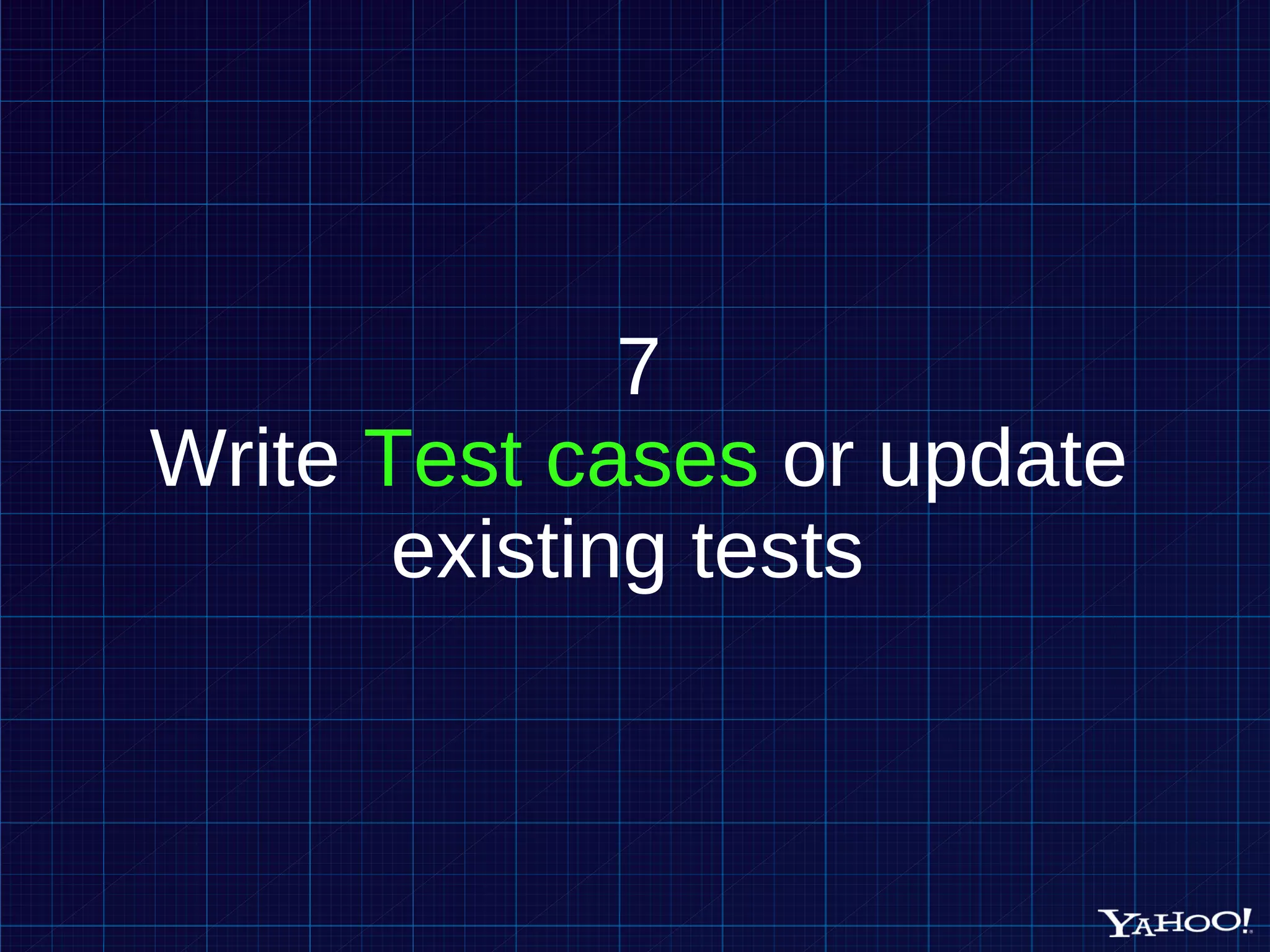 7 Write Test cases or update existing tests 