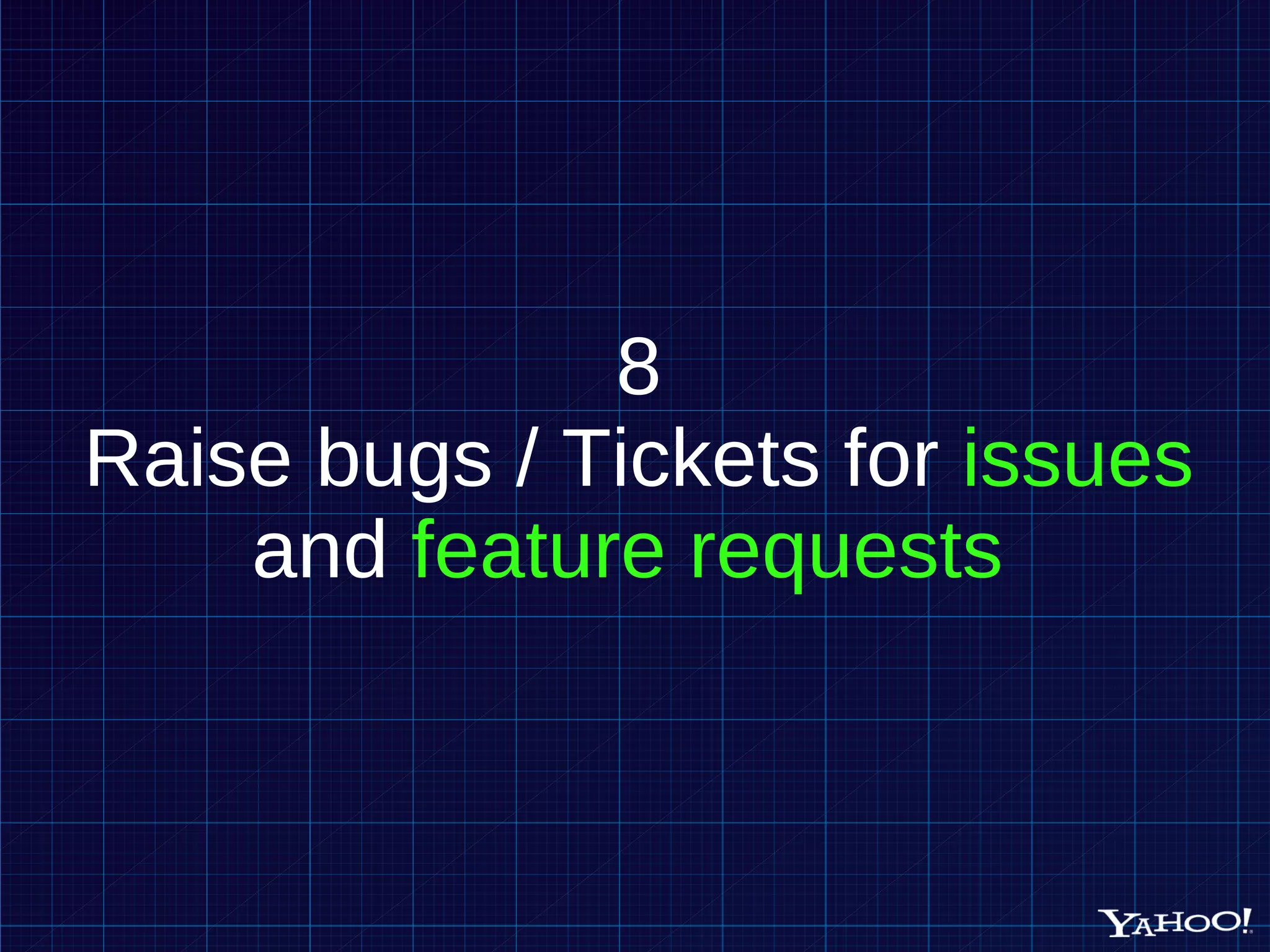 8 Raise bugs / Tickets for issues and feature requests 