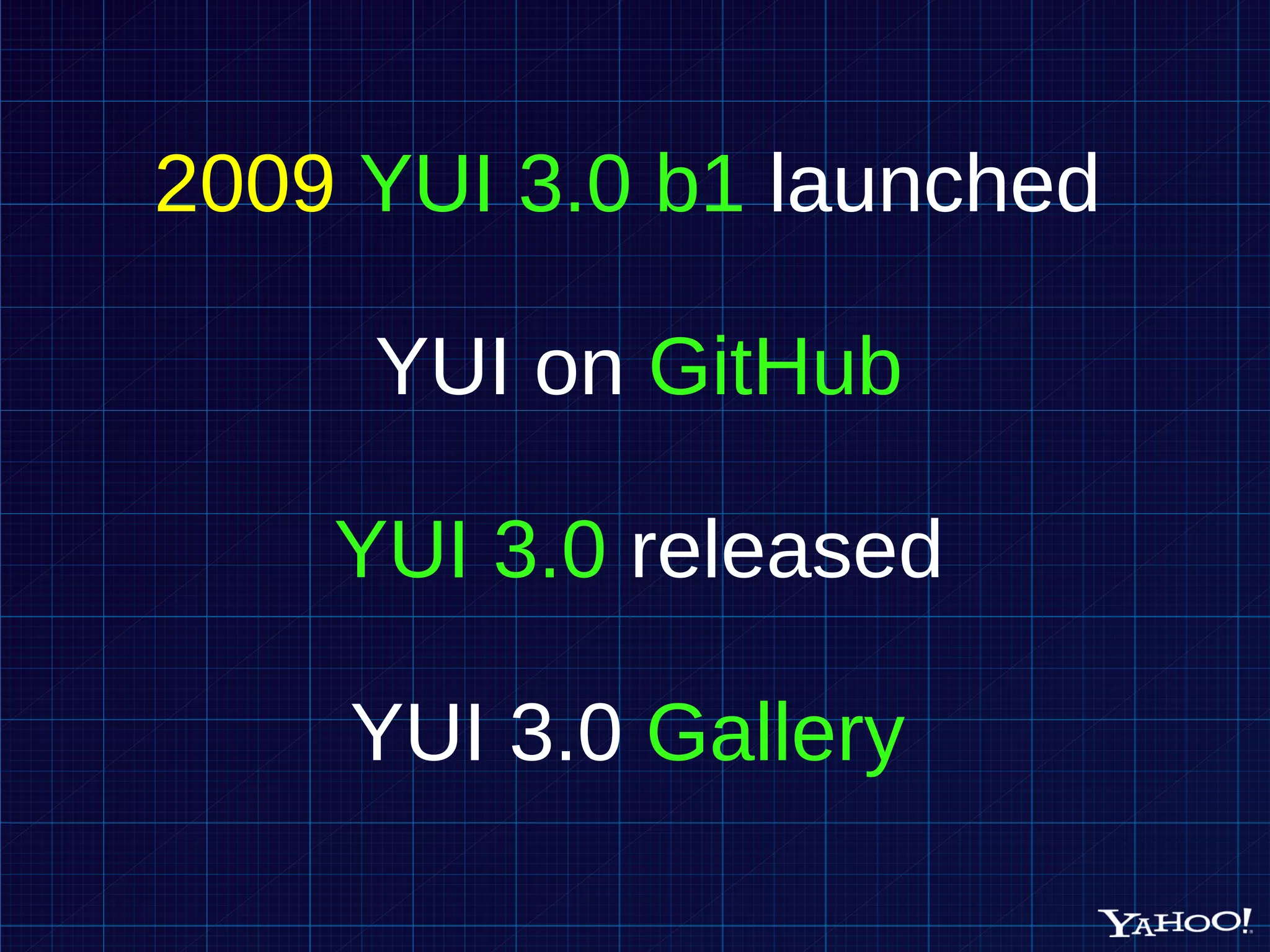 2009 YUI 3.0 b1 launched YUI on GitHub YUI 3.0 released YUI 3.0 Gallery 