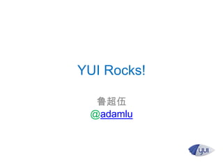 YUI Rocks!
鲁超伍
@adamlu
 